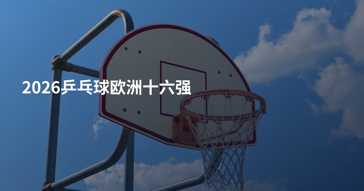2026乒乓球欧洲十六强
