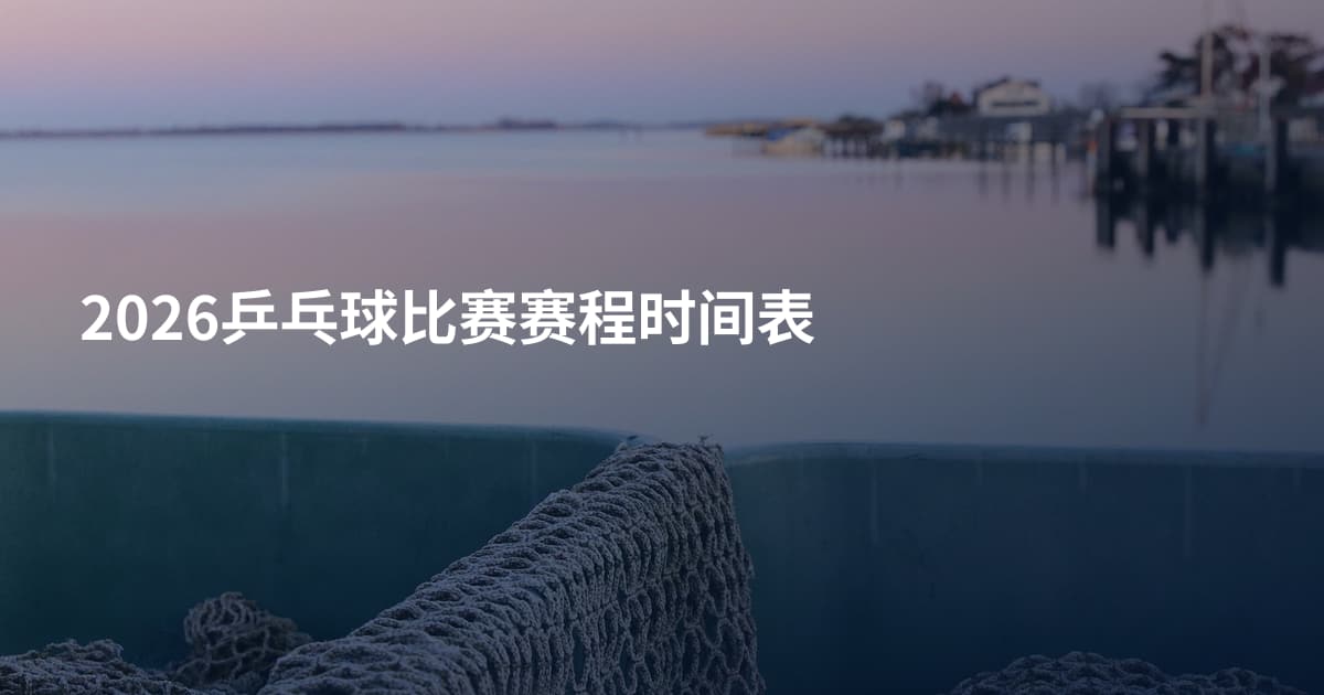 2026乒乓球比赛赛程时间表