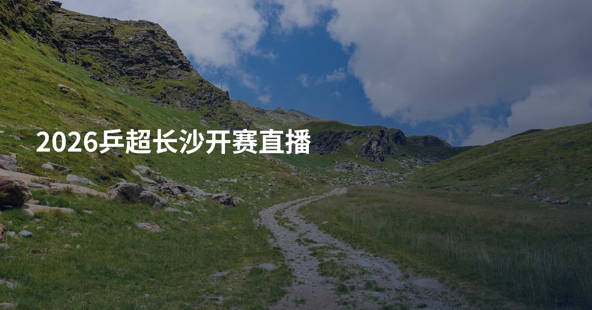 2026乒超长沙开赛直播