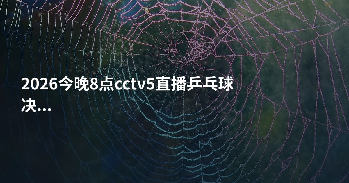2026今晚8点cctv5直播乒乓球决赛
