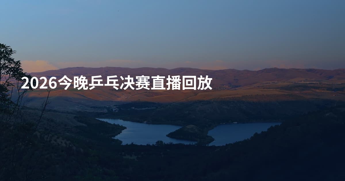 2026今晚乒乓决赛直播回放