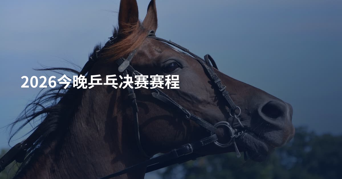 2026今晚乒乓决赛赛程
