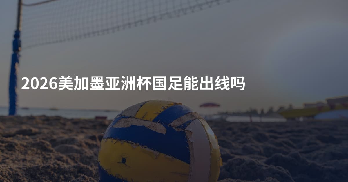 2026美加墨亚洲杯国足能出线吗