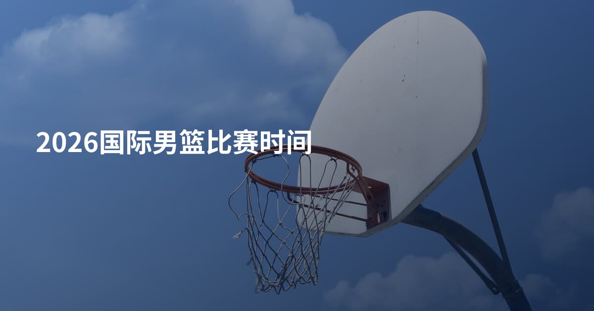 2026国际男篮比赛时间