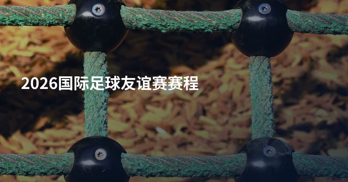 2026国际足球友谊赛赛程