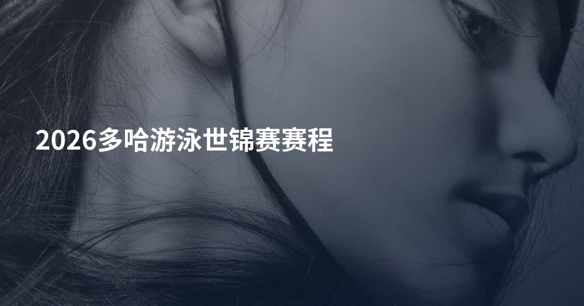 2026多哈游泳世锦赛赛程