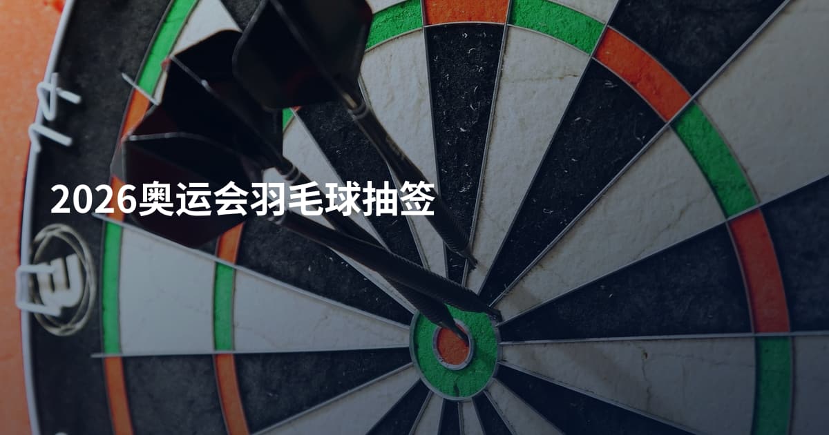 2026奥运会羽毛球抽签