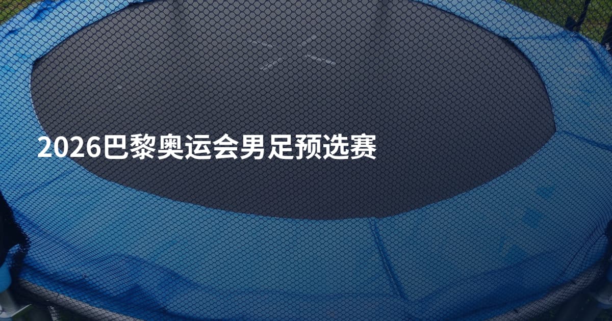 2026巴黎奥运会男足预选赛