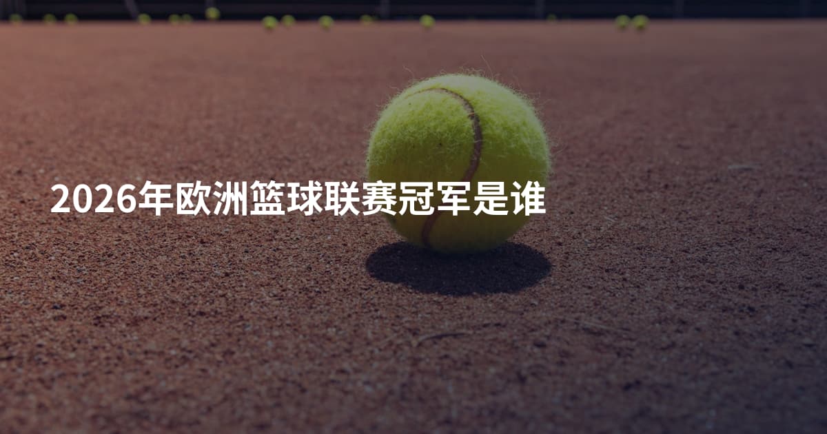 2026年欧洲篮球联赛冠军是谁