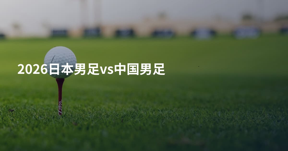 2026日本男足vs中国男足