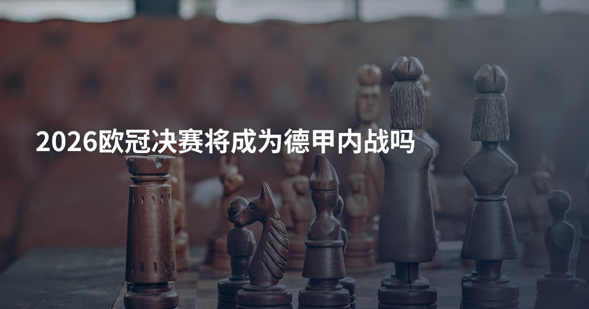 2026欧冠决赛将成为德甲内战吗