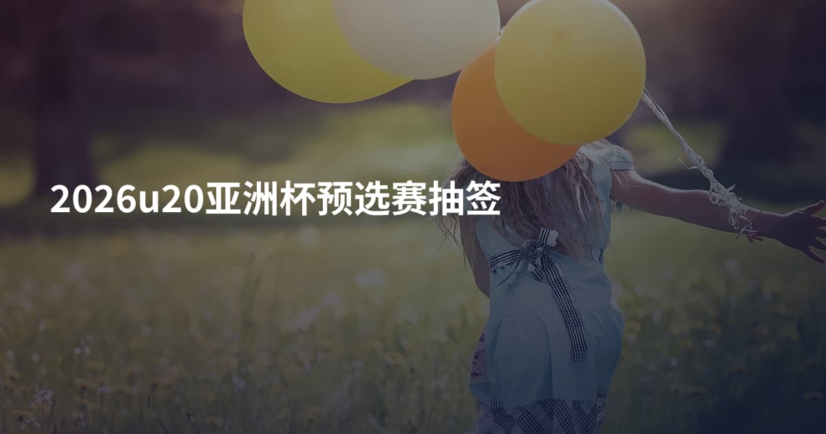 2026u20亚洲杯预选赛抽签