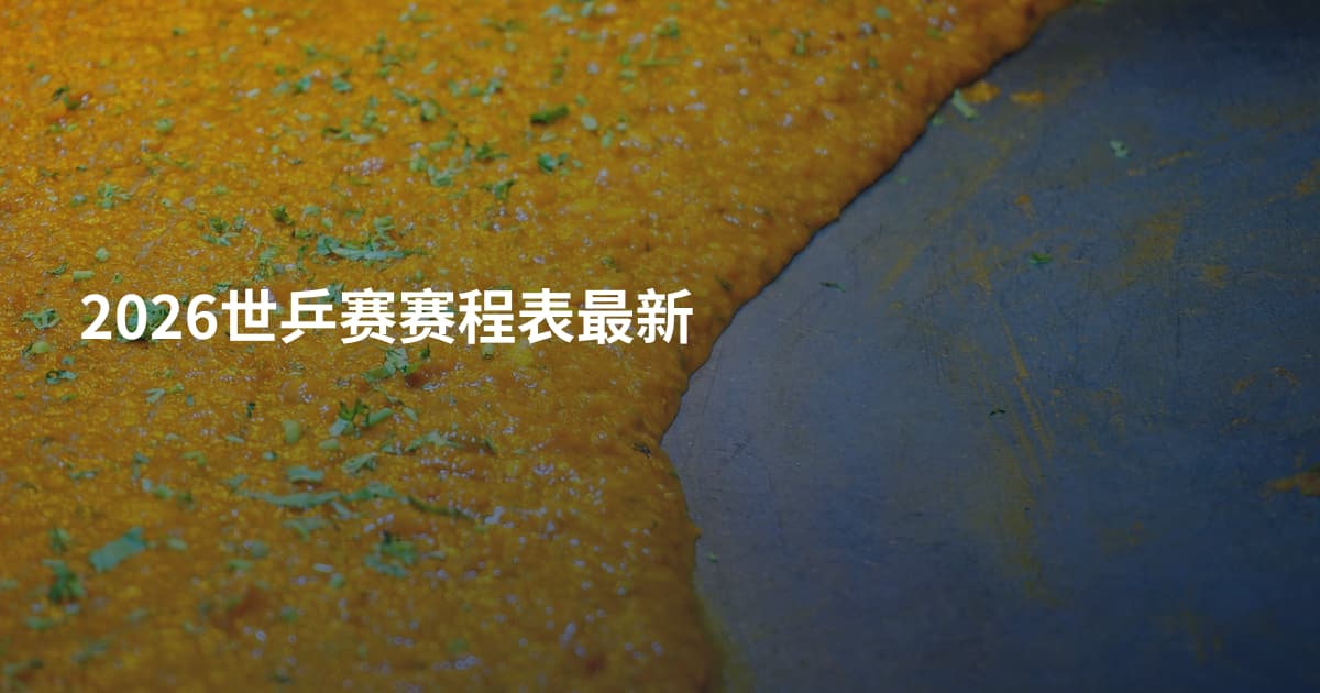 2026世乒赛赛程表最新