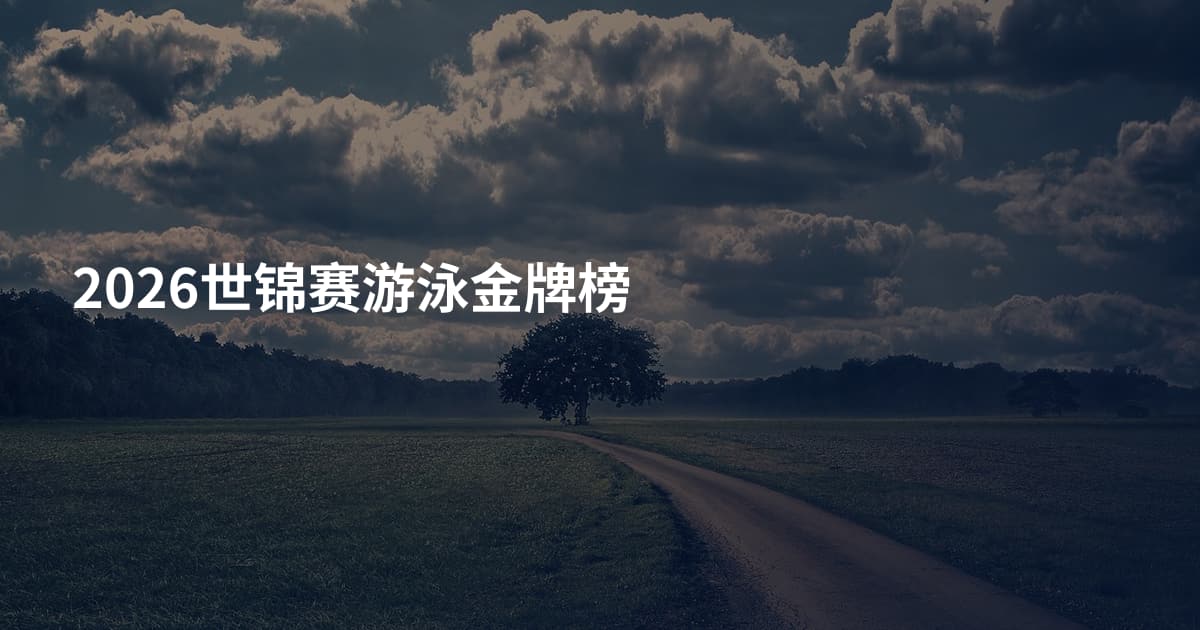 2026世锦赛游泳金牌榜