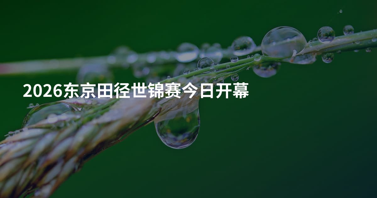 2026东京田径世锦赛今日开幕