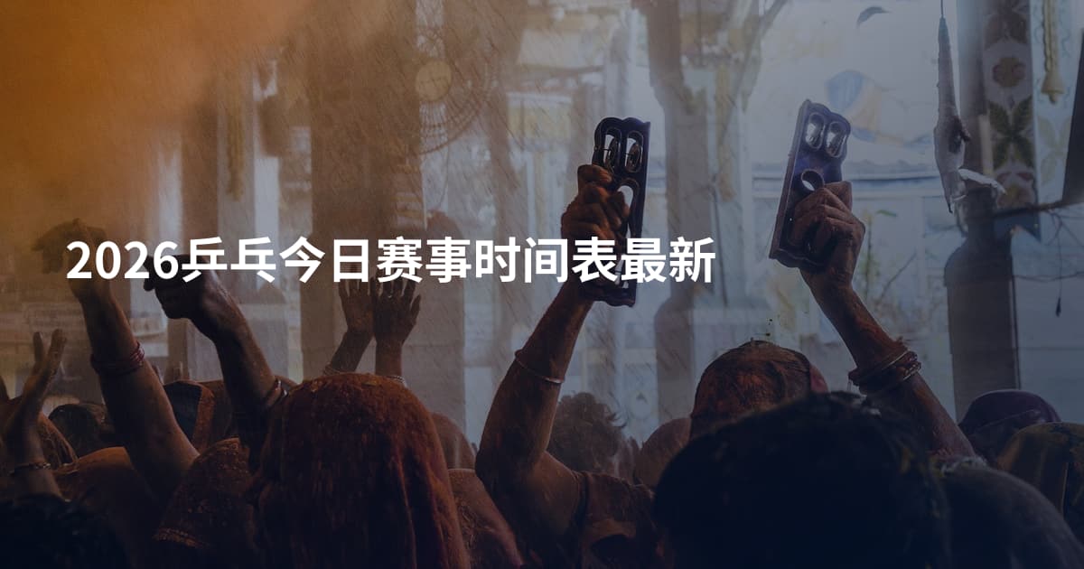 2026乒乓今日赛事时间表最新