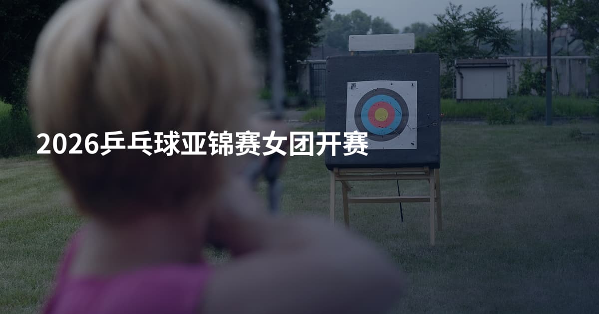 2026乒乓球亚锦赛女团开赛