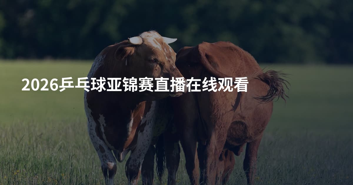 2026乒乓球亚锦赛直播在线观看