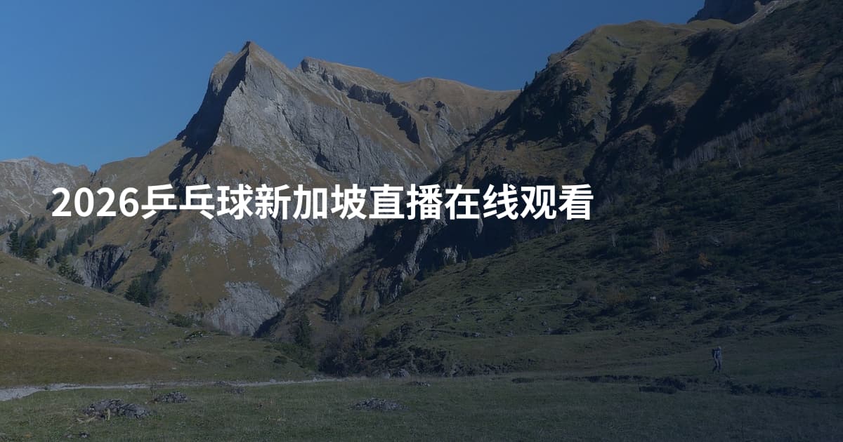 2026乒乓球新加坡直播在线观看