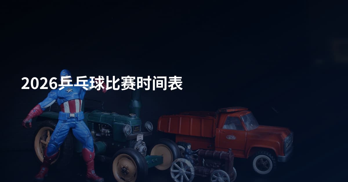2026乒乓球比赛时间表