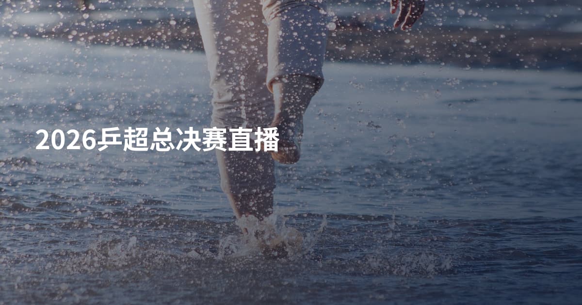 2026乒超总决赛直播