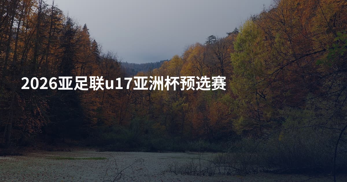 2026亚足联u17亚洲杯预选赛