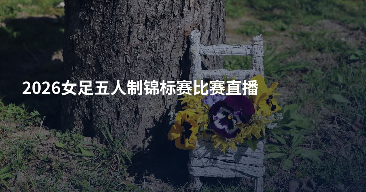 2026女足五人制锦标赛比赛直播