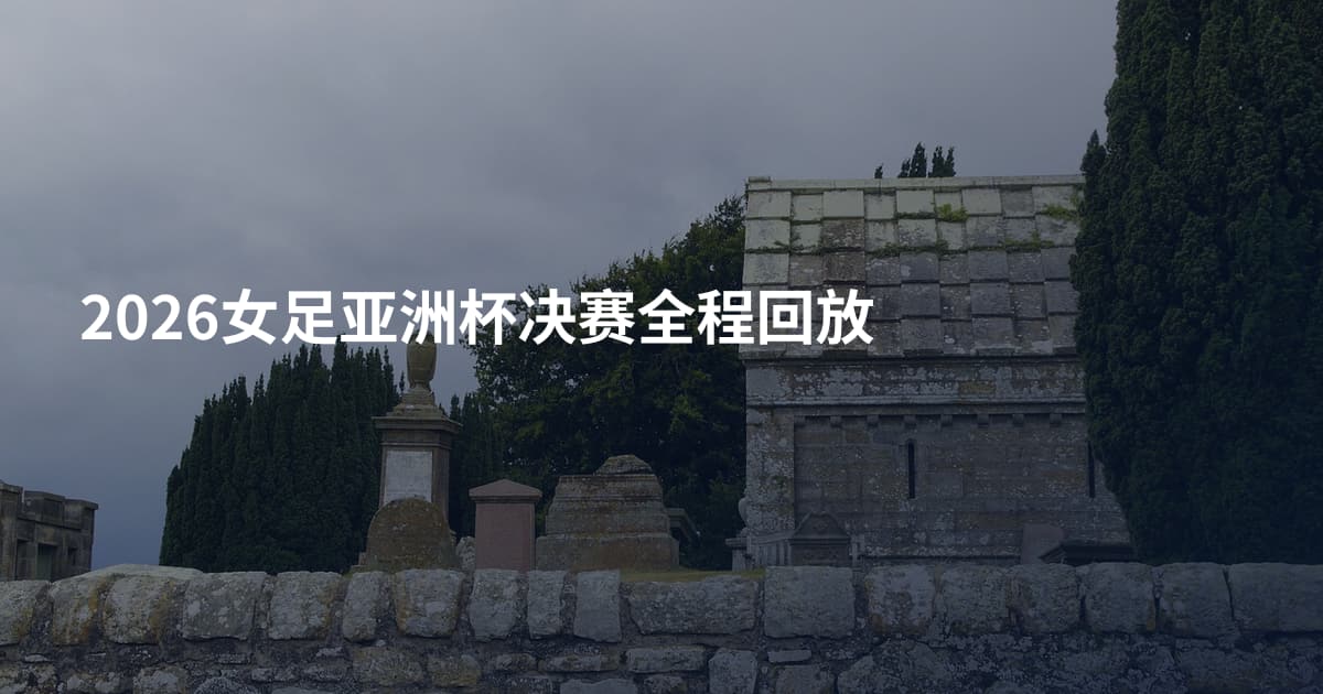 2026女足亚洲杯决赛全程回放