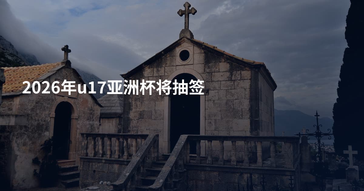2026年u17亚洲杯将抽签