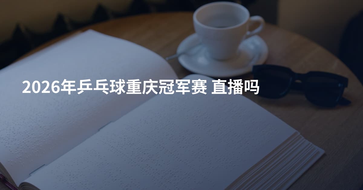 2026年乒乓球重庆冠军赛 直播吗