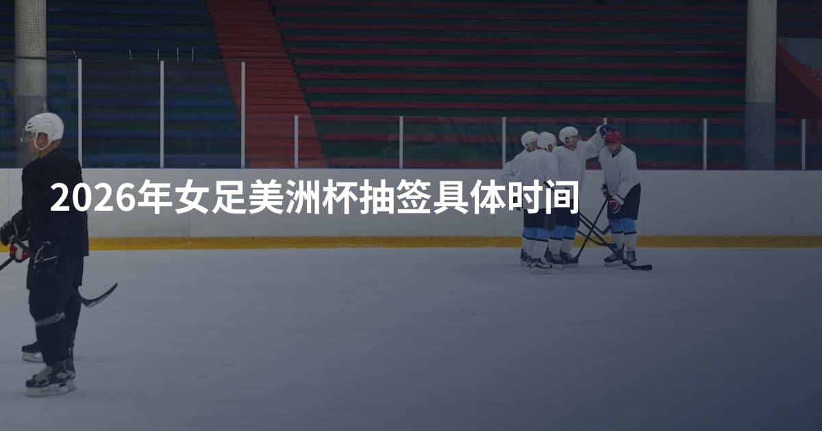 2026年女足美洲杯抽签具体时间