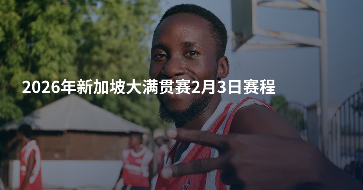 2026年新加坡大满贯赛2月3日赛程