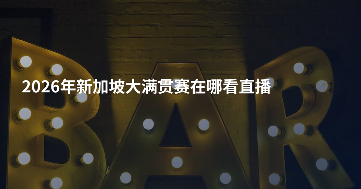 2026年新加坡大满贯赛在哪看直播
