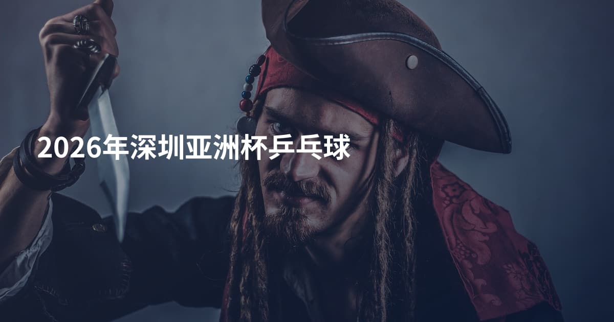 2026年深圳亚洲杯乒乓球