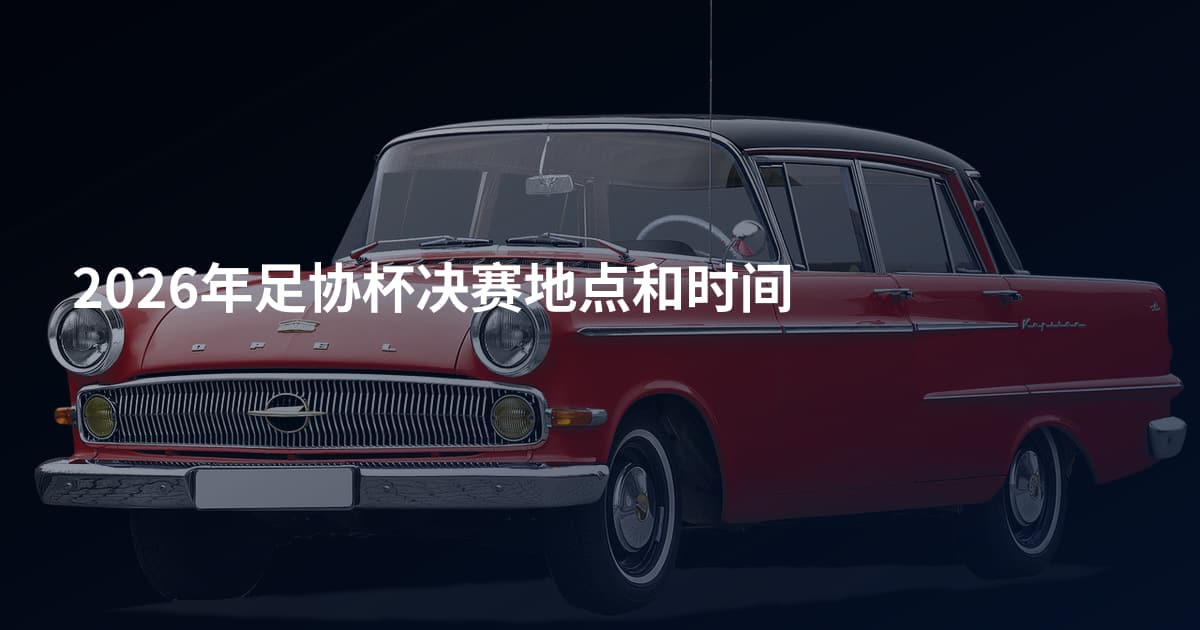 2026年足协杯决赛地点和时间