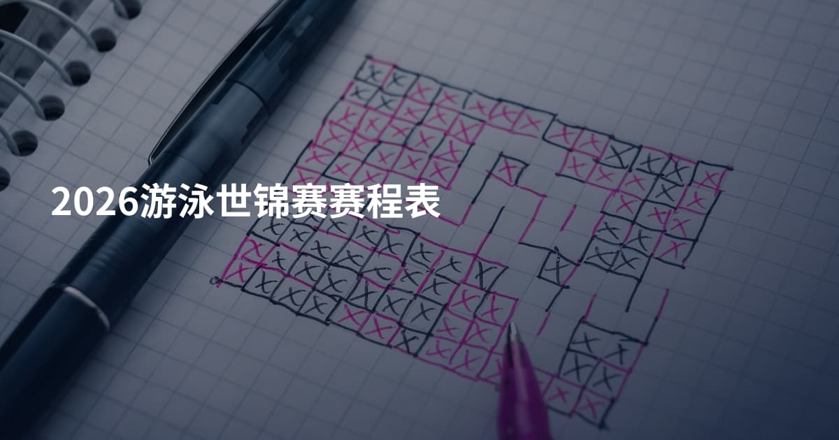 2026游泳世锦赛赛程表