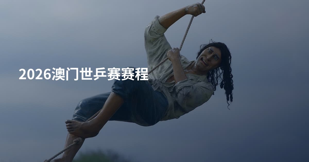 2026澳门世乒赛赛程