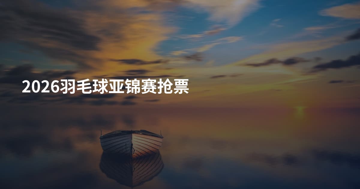 2026羽毛球亚锦赛抢票