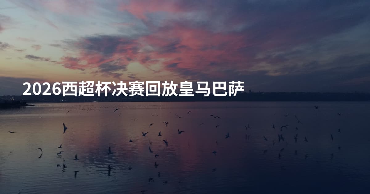 2026西超杯决赛回放皇马巴萨