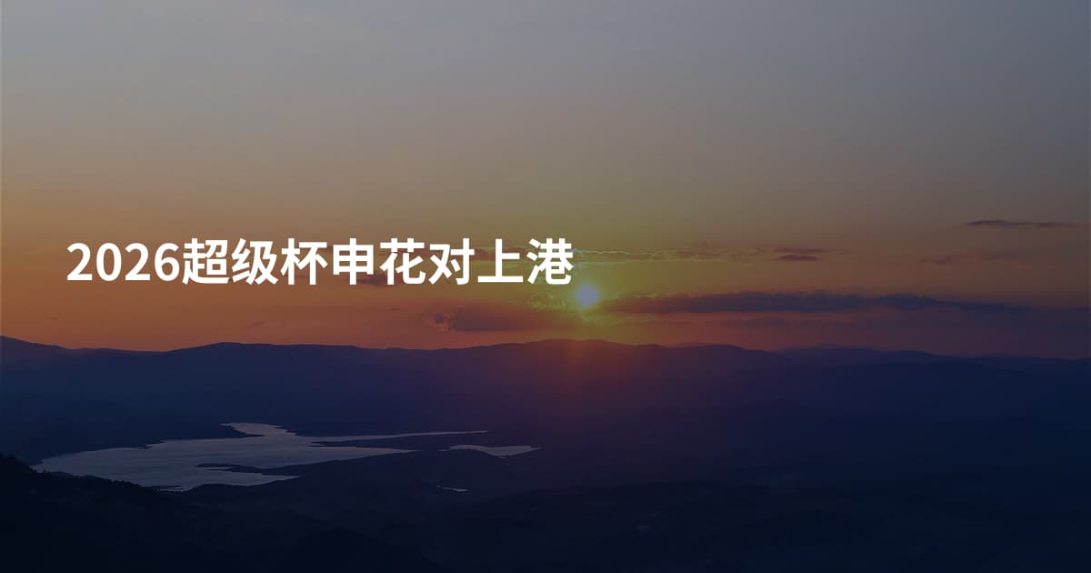 2026超级杯申花对上港