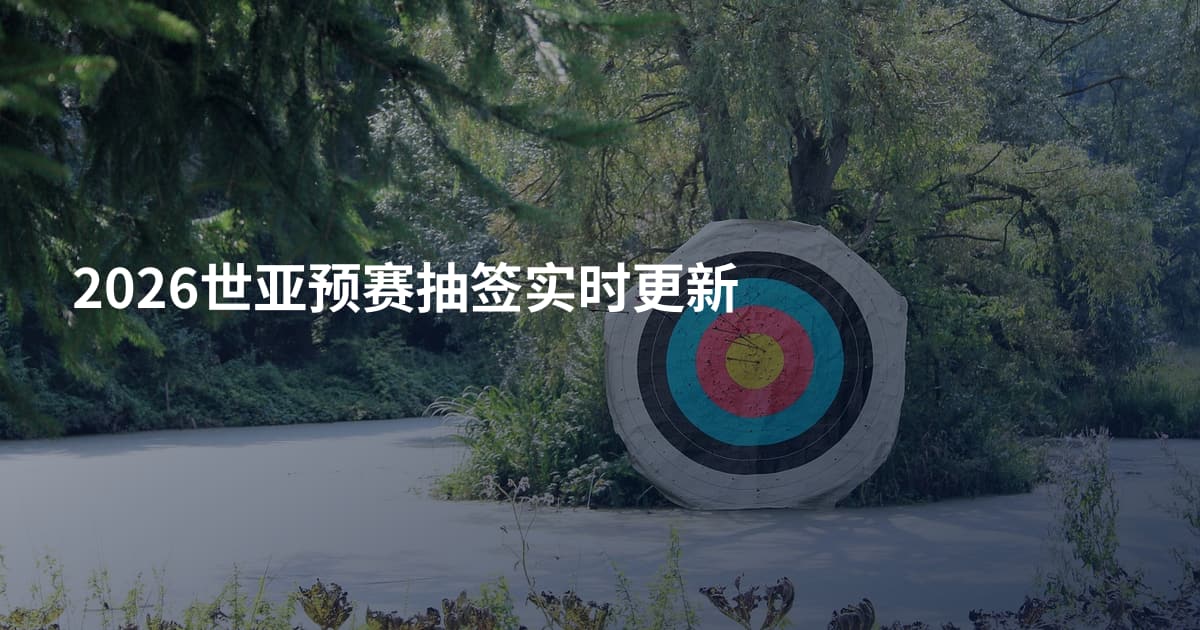 2026世亚预赛抽签实时更新
