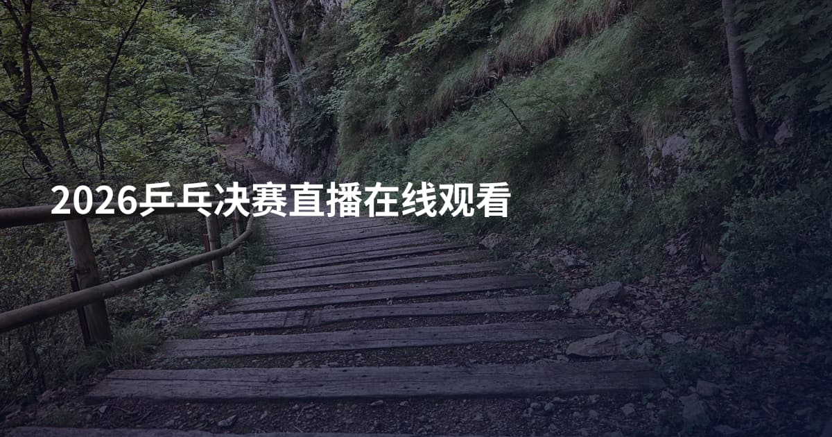 2026乒乓决赛直播在线观看