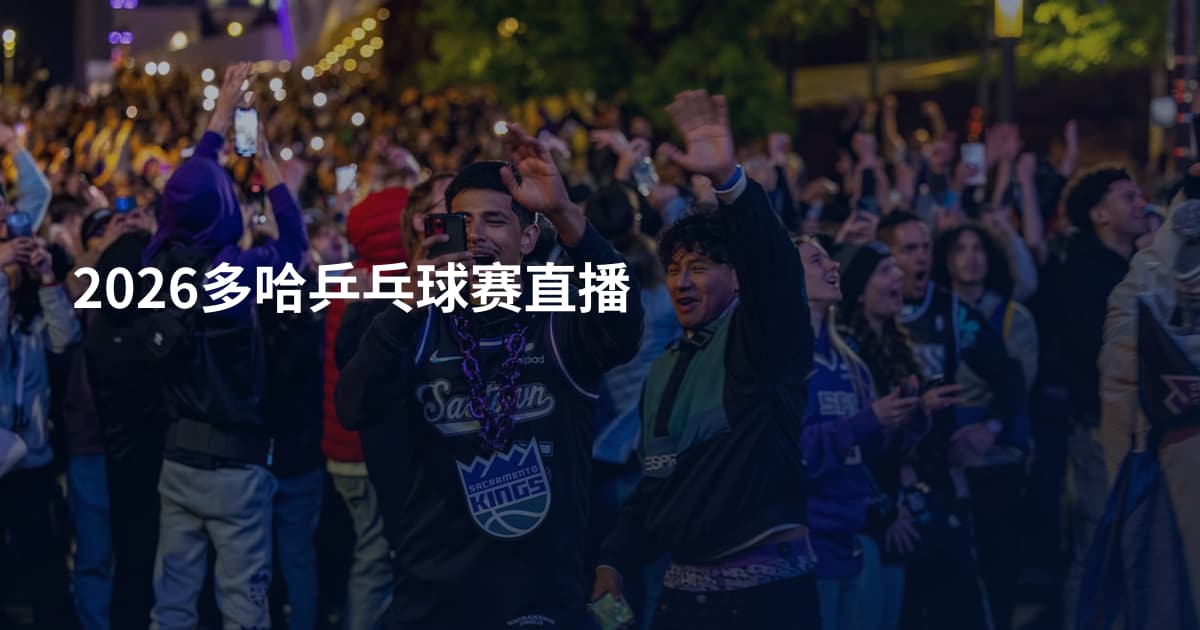 2026多哈乒乓球赛直播
