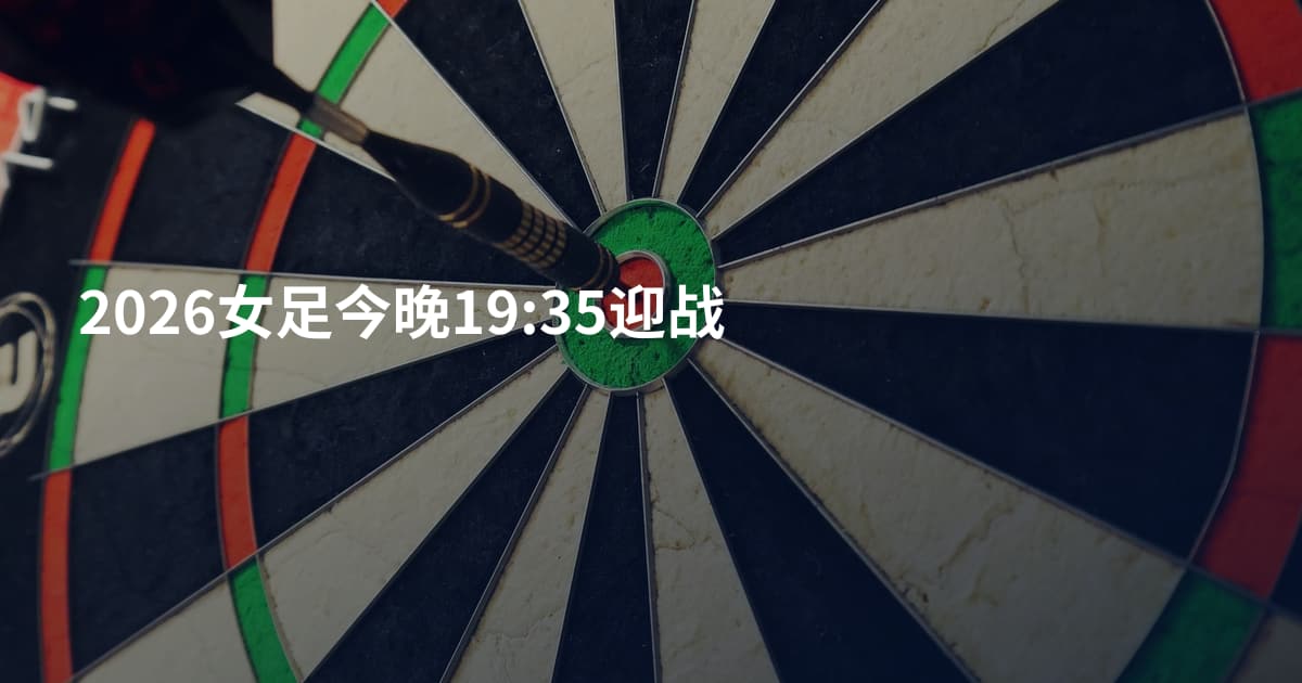 2026女足今晚19:35迎战