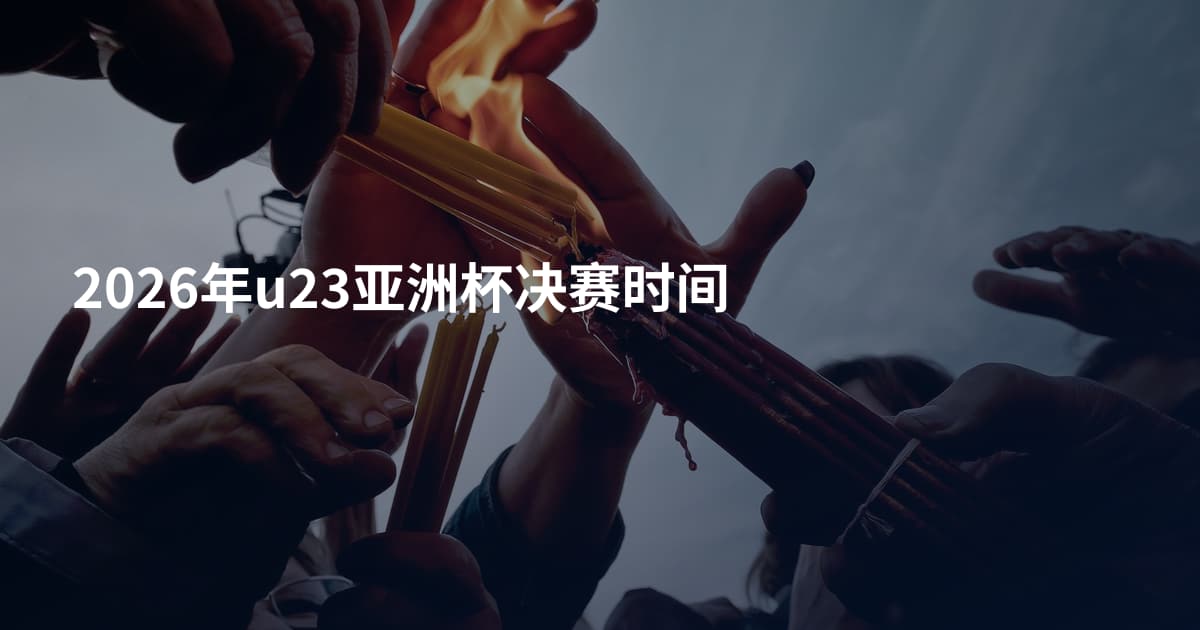 2026年u23亚洲杯决赛时间