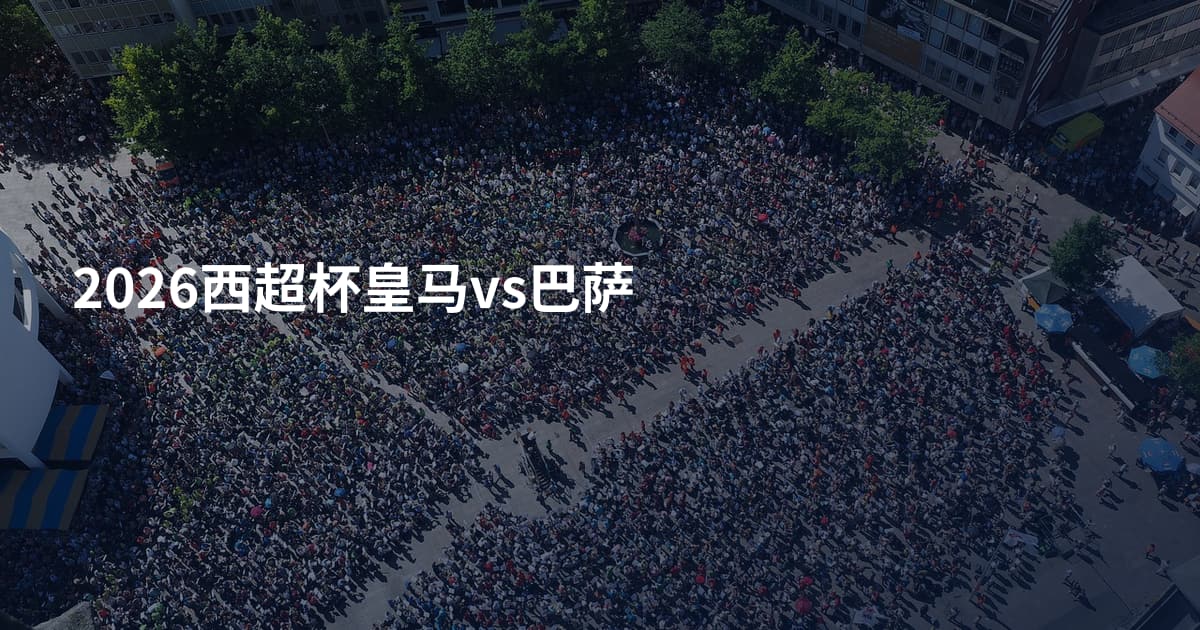 2026西超杯皇马vs巴萨
