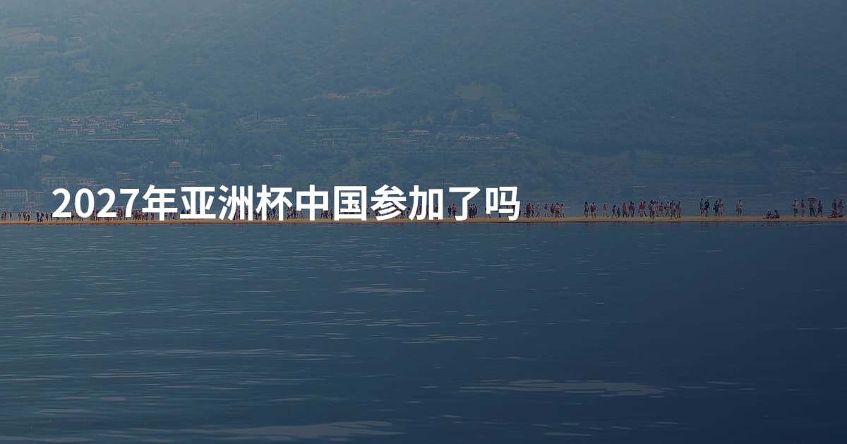 2027年亚洲杯中国参加了吗