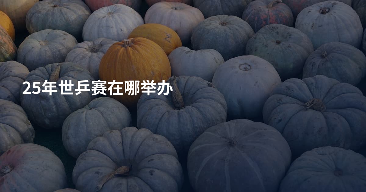 25年世乒赛在哪举办