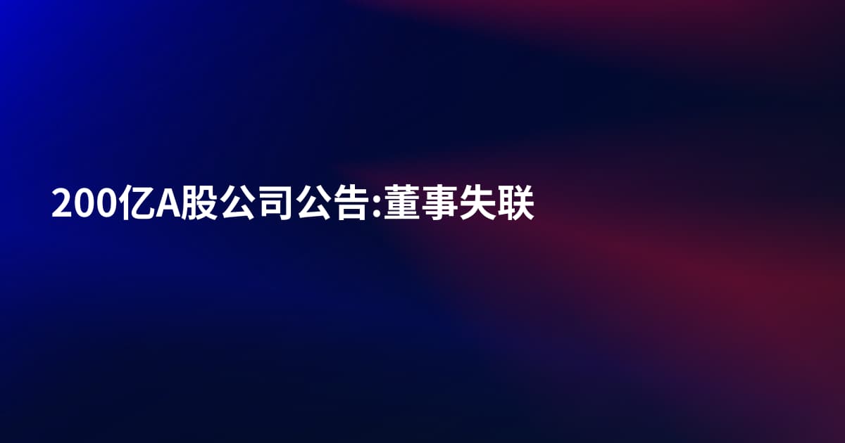 200亿A股公司公告:董事失联
