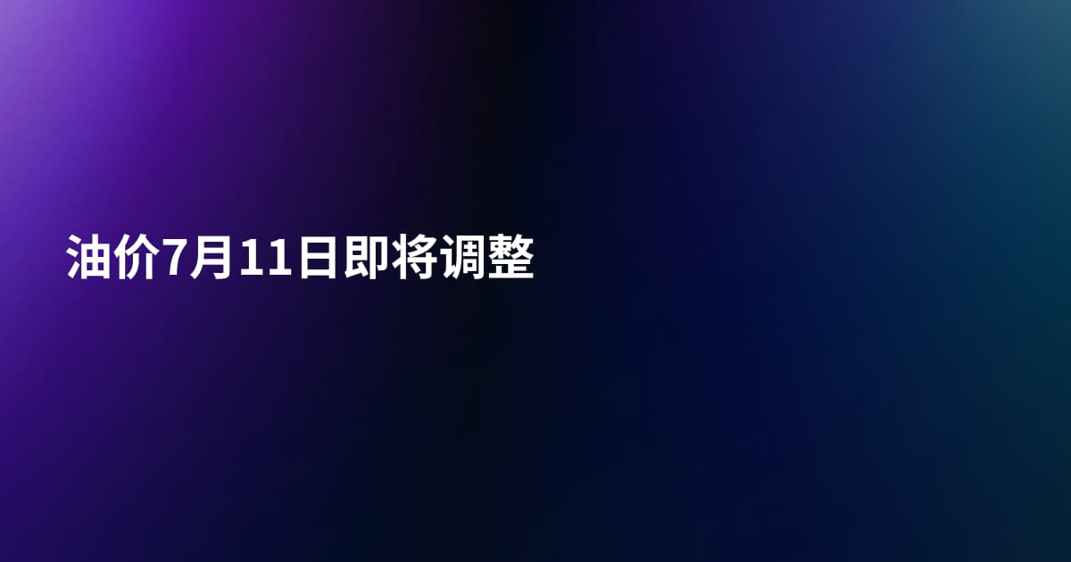 油价7月11日即将调整